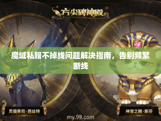 魔域私服不掉线问题解决指南，告别频繁断线