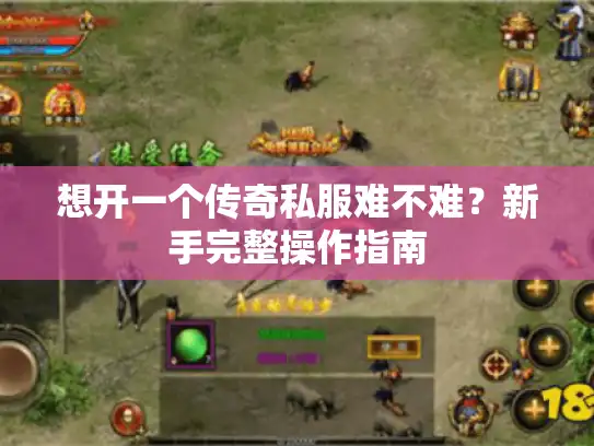 想开一个传奇私服难不难?新手完整操作指南 想开一个传奇私服难不难?新手完整操作指南