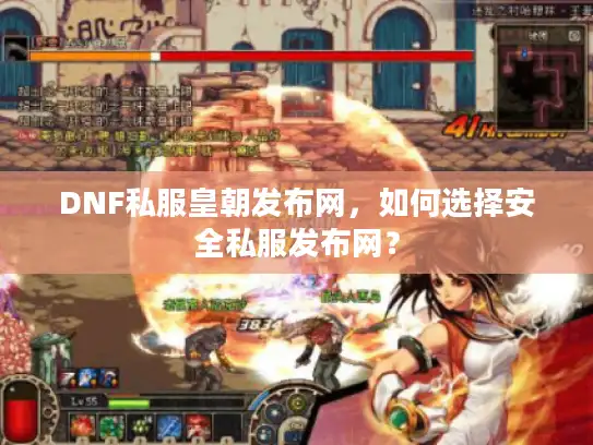 DNF私服皇朝发布网，如何选择安全私服发布网？