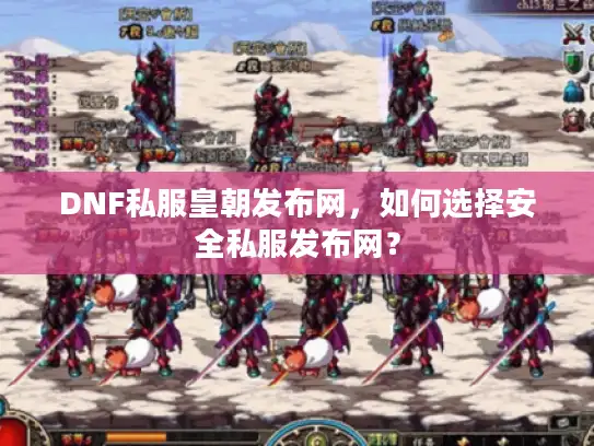 DNF私服皇朝发布网，如何选择安全私服发布网？