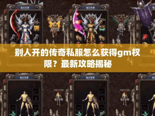 别人开的传奇私服怎么获得gm权限?最新攻略揭秘 别人开的传奇私服怎么获得gm权限?最新攻略揭秘