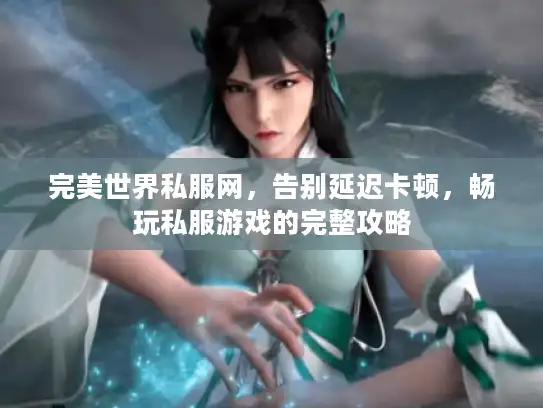 完美世界私服网，告别延迟卡顿，畅玩私服游戏的完整攻略