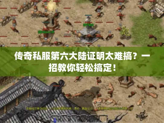 传奇私服第六大陆证明太难搞？一招教你轻松搞定！