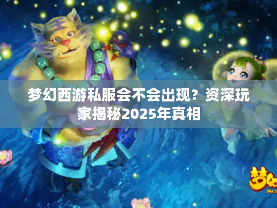 梦幻西游私服会不会出现？资深玩家揭秘2025年真相