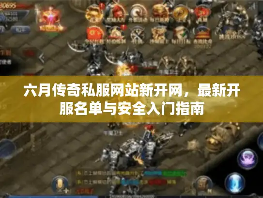 六月传奇私服网站新开网，最新开服名单与安全入门指南