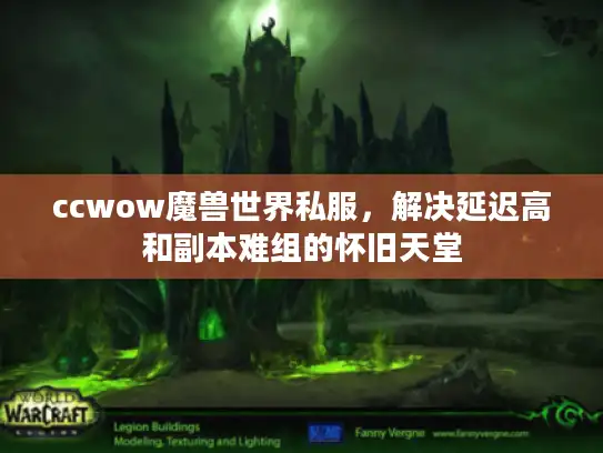 ccwow魔兽世界私服，解决延迟高和副本难组的怀旧天堂