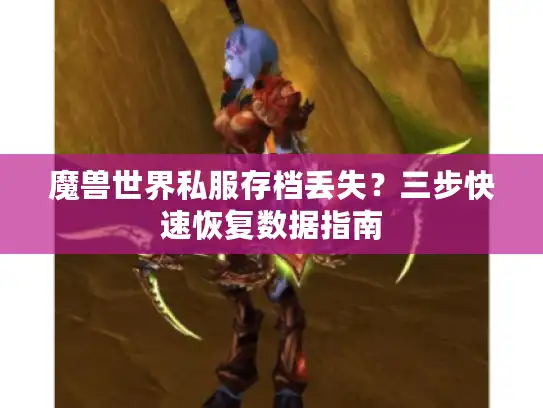 魔兽世界私服存档丢失？三步快速恢复数据指南