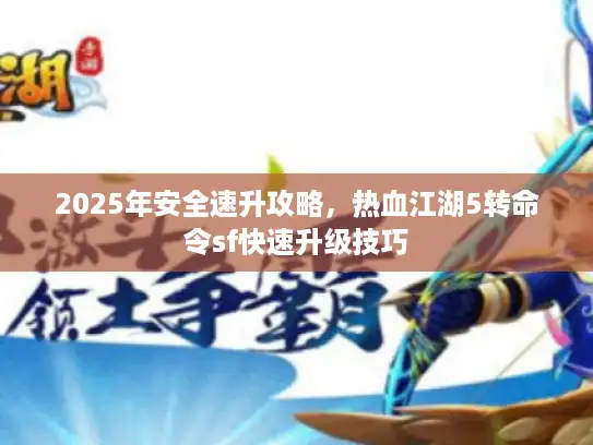 2025年安全速升攻略，热血江湖5转命令sf快速升级技巧