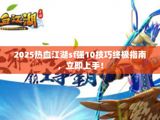 2025热血江湖sf强10技巧终极指南，立即上手！
