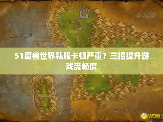 51魔兽世界私服卡顿严重？三招提升游戏流畅度