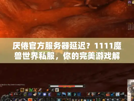 厌倦官方服务器延迟?1111魔兽世界私服,你的完美游戏解决方案! 厌倦官方服务器延迟?1111魔兽世界私服,你的完美游戏解决方案!