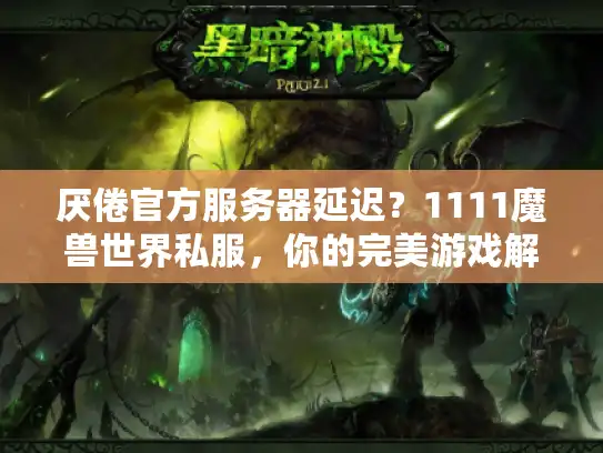 厌倦官方服务器延迟?1111魔兽世界私服,你的完美游戏解决方案! 厌倦官方服务器延迟?1111魔兽世界私服,你的完美游戏解决方案!