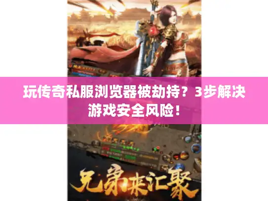 玩传奇私服浏览器被劫持？3步解决游戏安全风险！