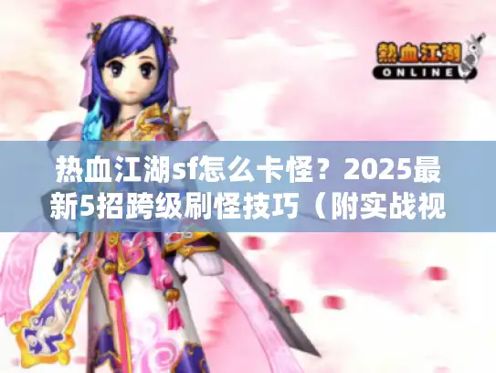 热血江湖sf怎么卡怪？2025最新5招跨级刷怪技巧（附实战视频）