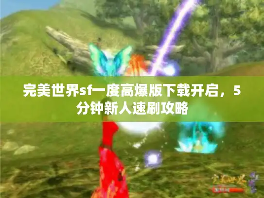 完美世界sf一度高爆版下载开启，5分钟新人速刷攻略