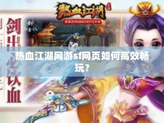 热血江湖网游sf网页如何高效畅玩？