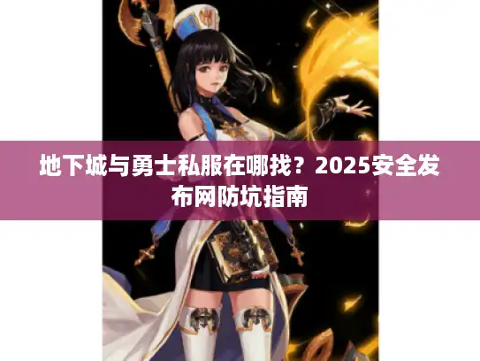 地下城与勇士私服在哪找？2025安全发布网防坑指南