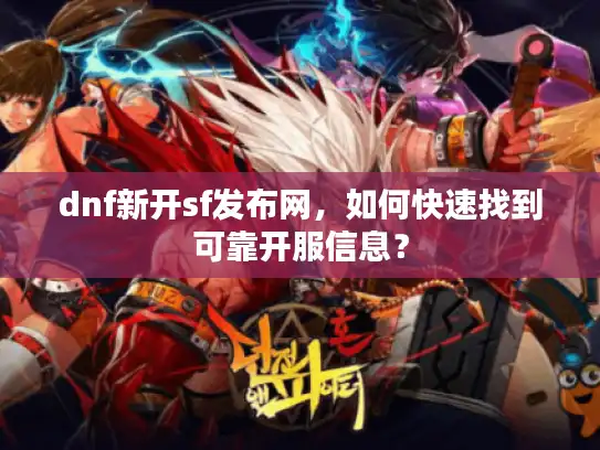 dnf新开sf发布网,如何快速找到可靠开服信息? dnf新开sf发布网,如何快速找到可靠开服信息?