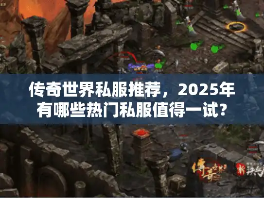 传奇世界私服推荐，2025年有哪些热门私服值得一试？