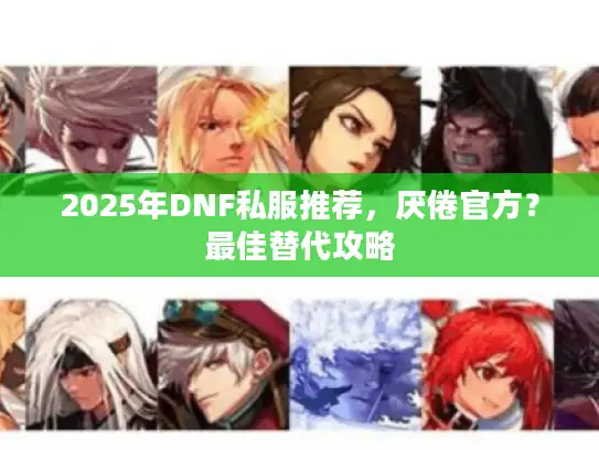 2025年DNF私服推荐,厌倦官方?最佳替代攻略 2025年DNF私服推荐,厌倦官方?最佳替代攻略
