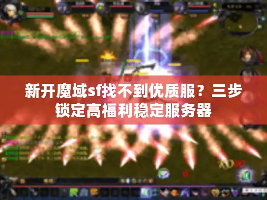 新开魔域sf找不到优质服?三步锁定高福利稳定服务器 新开魔域sf找不到优质服?三步锁定高福利稳定服务器