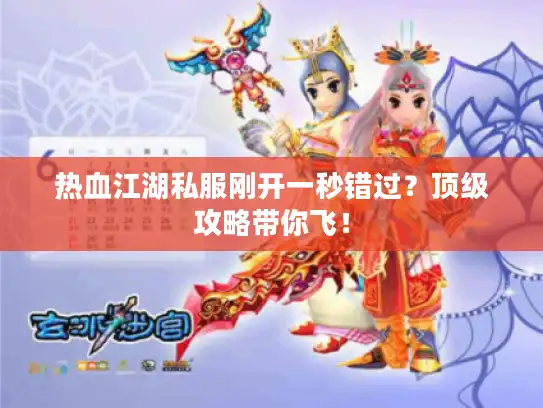 热血江湖私服刚开一秒错过？顶级攻略带你飞！