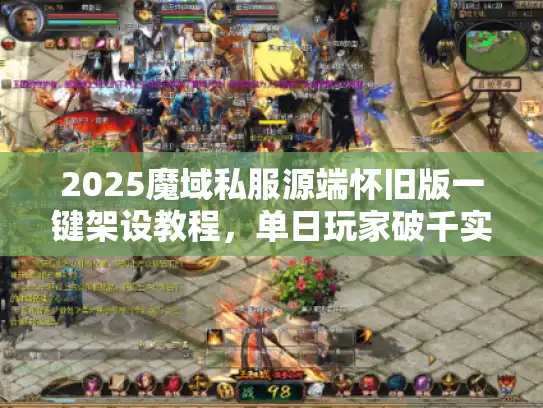 2025魔域私服源端怀旧版一键架设教程，单日玩家破千实录