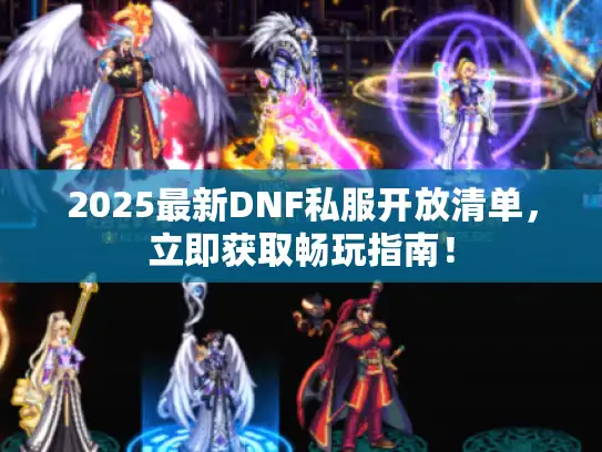 2025最新DNF私服开放清单，立即获取畅玩指南！