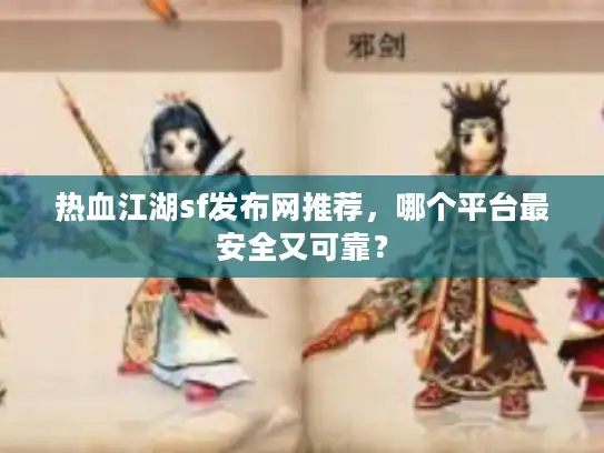 热血江湖sf发布网推荐，哪个平台最安全又可靠？