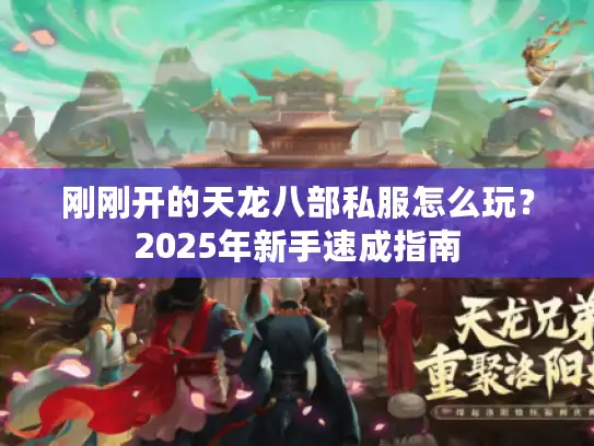 刚刚开的天龙八部私服怎么玩？2025年新手速成指南