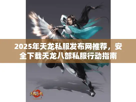 2025年天龙私服发布网推荐,安全下载天龙八部私服行动指南 2025年天龙私服发布网推荐,安全下载天龙八部私服行动指南