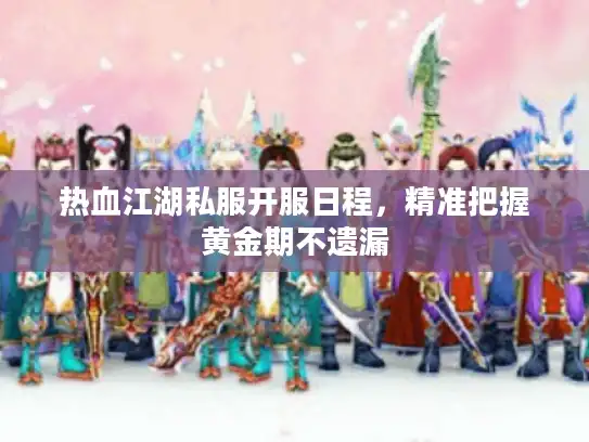 热血江湖私服开服日程，精准把握黄金期不遗漏