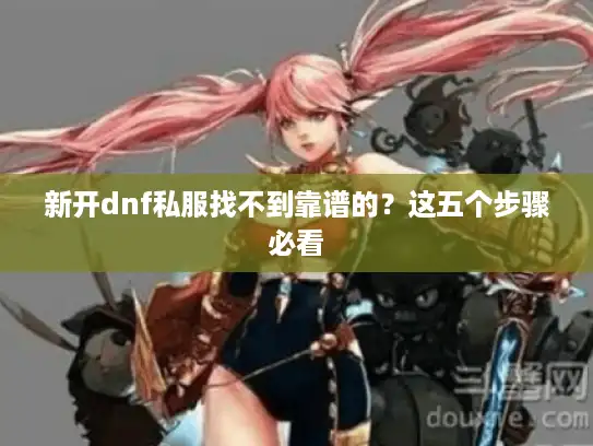新开dnf私服找不到靠谱的？这五个步骤必看