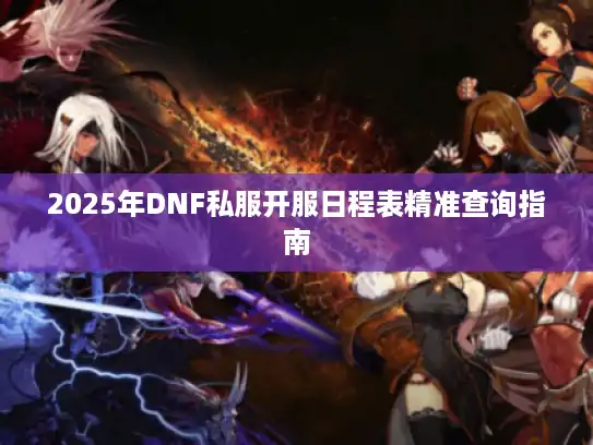 2025年DNF私服开服日程表精准查询指南