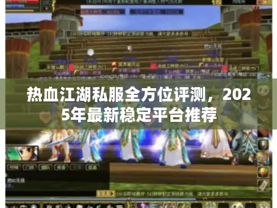 热血江湖私服全方位评测，2025年最新稳定平台推荐
