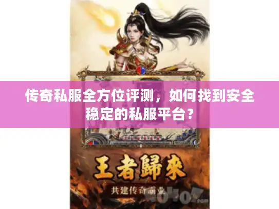 传奇私服全方位评测，如何找到安全稳定的私服平台？