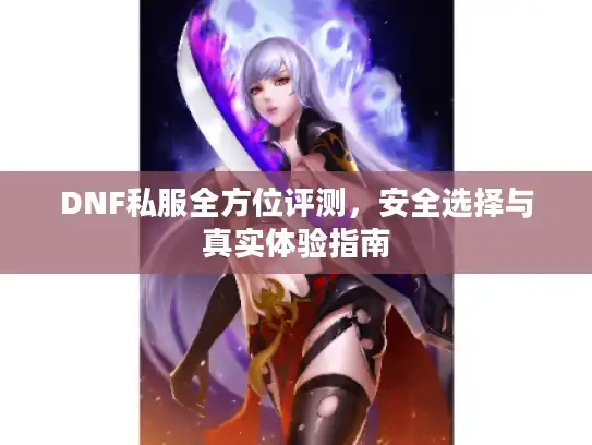 DNF私服全方位评测，安全选择与真实体验指南