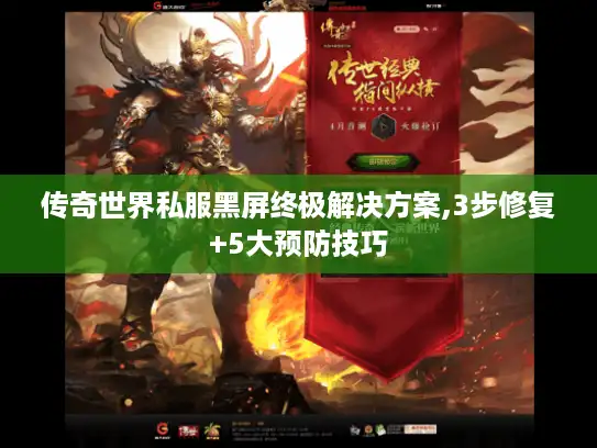 传奇世界私服黑屏终极解决方案,3步修复+5大预防技巧 传奇世界私服黑屏终极解决方案,3步修复+5大预防技巧