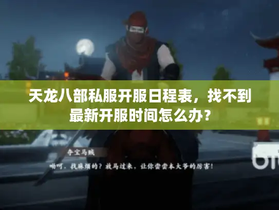 天龙八部私服开服日程表，找不到最新开服时间怎么办？