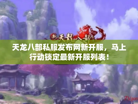 天龙八部私服发布网新开服,马上行动锁定最新开服列表! 天龙八部私服发布网新开服,马上行动锁定最新开服列表!