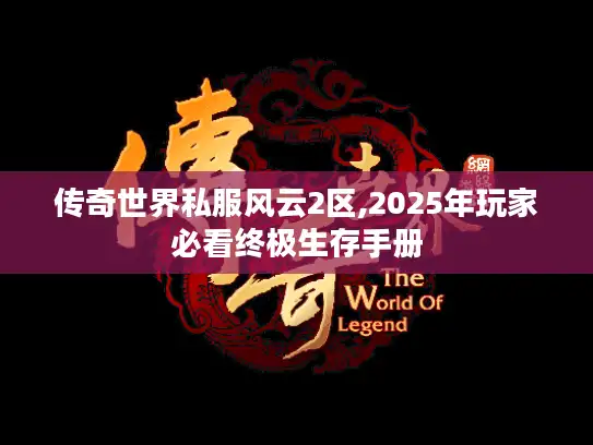 传奇世界私服风云2区,2025年玩家必看终极生存手册