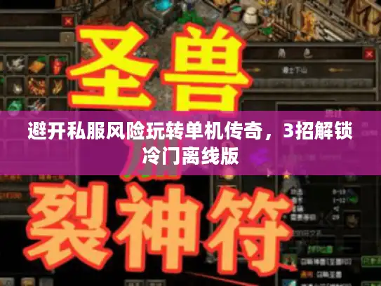 避开私服风险玩转单机传奇,3招解锁冷门离线版 避开私服风险玩转单机传奇,3招解锁冷门离线版