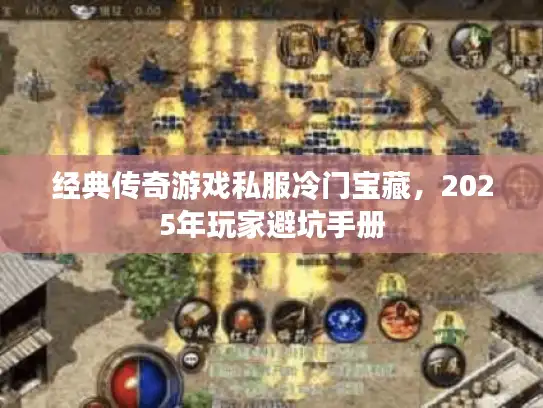经典传奇游戏私服冷门宝藏，2025年玩家避坑手册