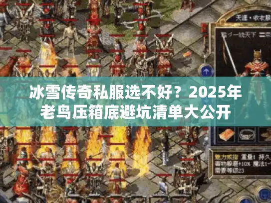 冰雪传奇私服选不好？2025年老鸟压箱底避坑清单大公开