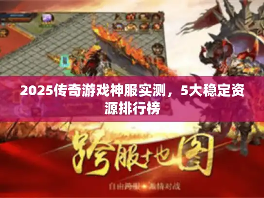 2025传奇游戏神服实测，5大稳定资源排行榜