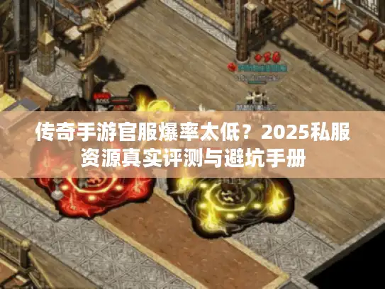传奇手游官服爆率太低?2025私服资源真实评测与避坑手册 传奇手游官服爆率太低?2025私服资源真实评测与避坑手册