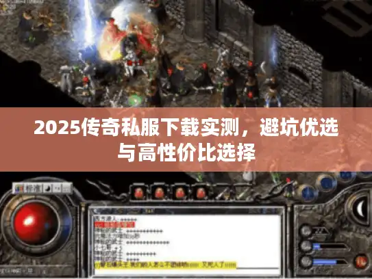 2025传奇私服下载实测，避坑优选与高性价比选择