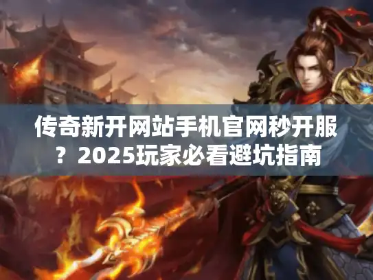 传奇新开网站手机官网秒开服？2025玩家必看避坑指南