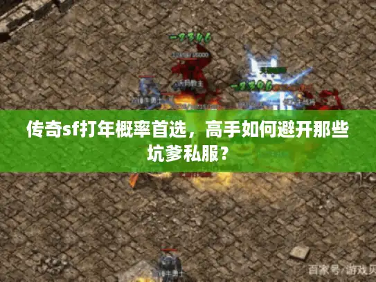 传奇sf打年概率首选，高手如何避开那些坑爹私服？