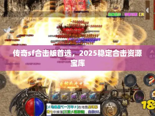 传奇sf合击版首选,2025稳定合击资源宝库 传奇sf合击版首选,2025稳定合击资源宝库